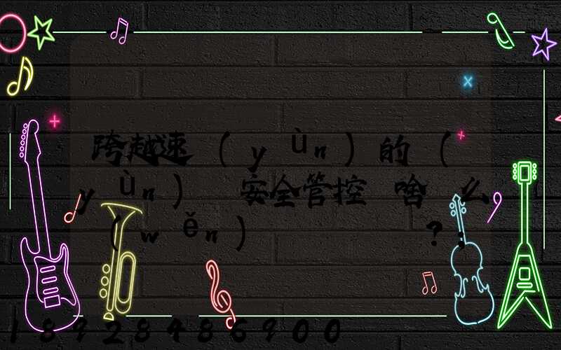跨越速運(yùn)的運(yùn)輸安全管控為啥這么穩(wěn)？